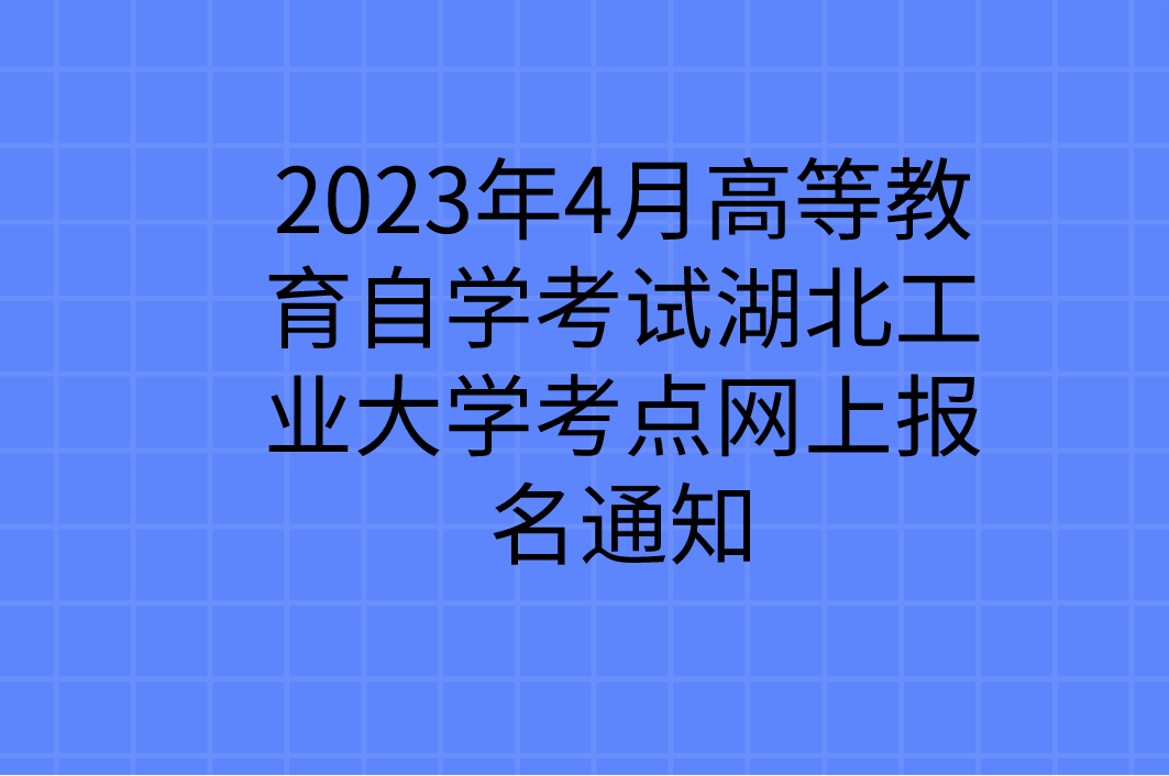 2023年4月高等教育自学考试湖北工业大学考点网上报名通知