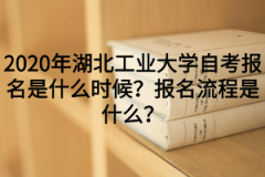 2020年湖北工业大学自考报名是什么时候？报名流程是什么？