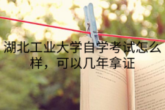 湖北工业大学自学考试怎么样，可以几年拿证