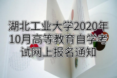 湖北工业大学2020年10月自考网上报名通知