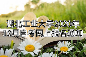 湖北工业大学2020年10月自考网上报名通知