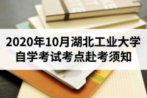 2020年10月湖北工业大学自学考试考点赴考须知