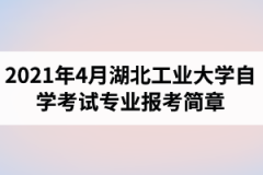 2021年4月湖北工业大学自学考试面向社会开考专业报考简章