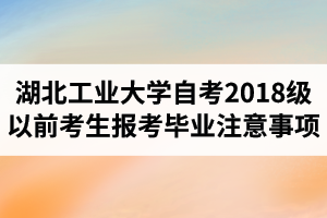 2021年最新政策：湖北工业大学自学考试2018级以前考生报考、毕业等工作的注意事项