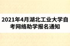 2021年4月湖北工业大学自学考试学业综合评价网络助学报名通知