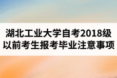 2021年最新政策：湖北工业大学自学考试2018级以前考生报考、毕业等工作的注意事项