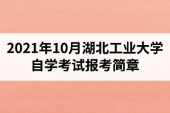 2021年10月湖北工业大学自学考试报考简章：报名时间8月23日-9月1日