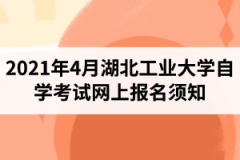 2021年4月湖北工业大学自学考试网上报名须知：报名入口1月5日开通