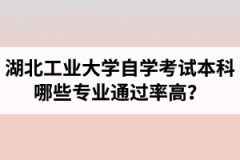 湖北工业大学自学考试本科哪些专业通过率高？