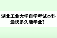 湖北工业大学自学考试本科最快多久能毕业？能一年内拿毕业证吗？