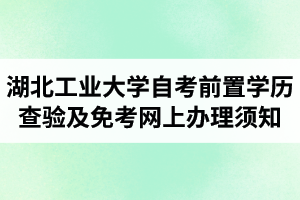 2021年上半年湖北工业大学自学考试前置学历查验及课程免考网上办理须知