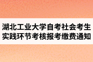 2021年4月湖北工业大学自学考试社会考生（长线）实践环节考核报考缴费通知