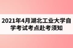 2021年4月湖北工业大学自学考试考点赴考须知