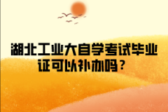 湖北工业大学自学考试毕业证可以补办吗？