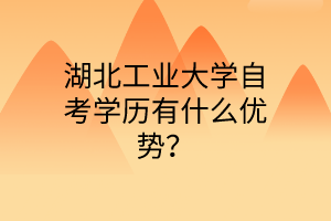 湖北工业大学自考学历有什么优势？