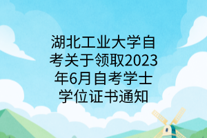 湖北工业大学自考关于领取2023年6月自考学士学位证书通知