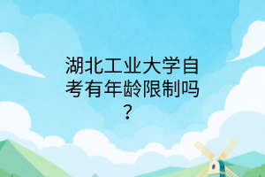 湖北工业大学自考有年龄限制吗？