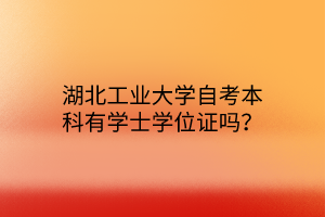 湖北工业大学自考本科有学士学位证吗？