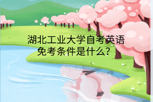 湖北工业大学自考英语免考条件是什么？